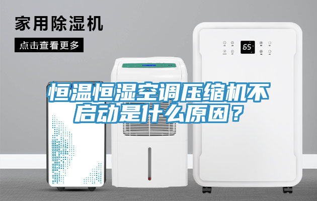 恒溫恒濕空調(diào)壓縮機(jī)不啟動(dòng)是什么原因？