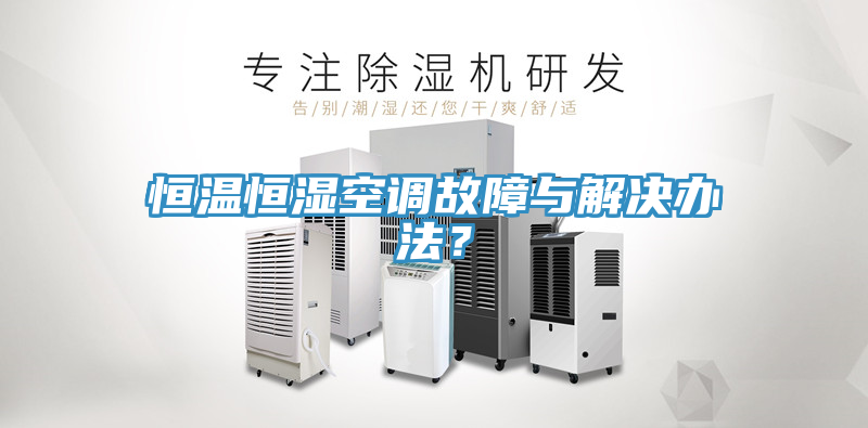 恒溫恒濕空調(diào)故障與解決辦法？