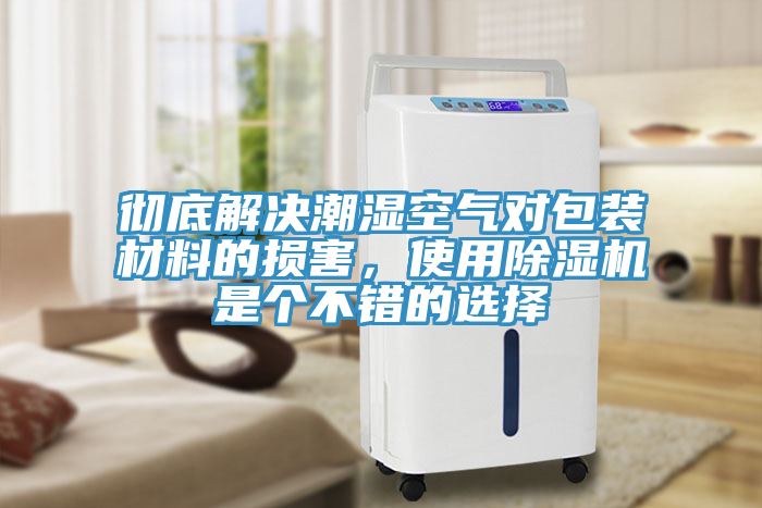 徹底解決潮濕空氣對包裝材料的損害，使用除濕機是個不錯的選擇