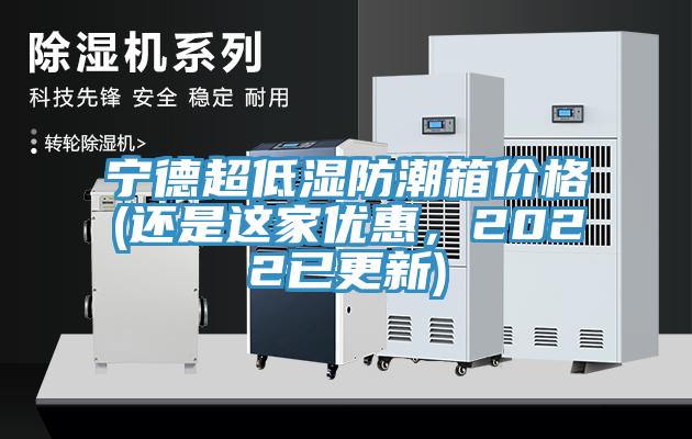 寧德超低濕防潮箱價格(還是這家優(yōu)惠，2022已更新)
