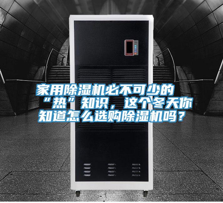 家用除濕機(jī)必不可少的“熱”知識(shí)，這個(gè)冬天你知道怎么選購(gòu)除濕機(jī)嗎？