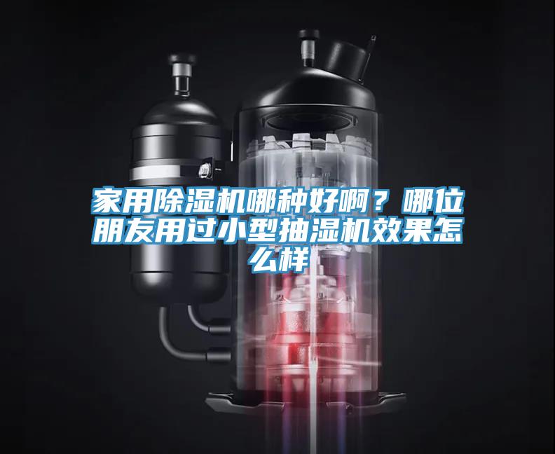 家用除濕機哪種好啊？哪位朋友用過小型抽濕機效果怎么樣