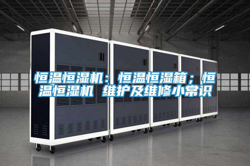 恒溫恒濕機(jī)：恒溫恒濕箱；恒溫恒濕機(jī) 維護(hù)及維修小常識(shí)
