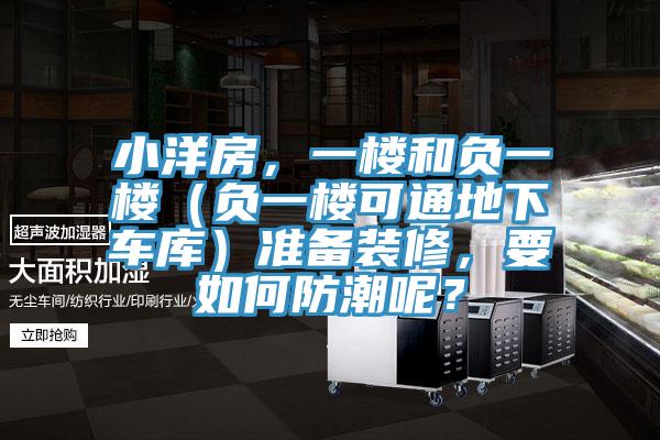 小洋房，一樓和負(fù)一樓（負(fù)一樓可通地下車(chē)庫(kù)）準(zhǔn)備裝修，要如何防潮呢？