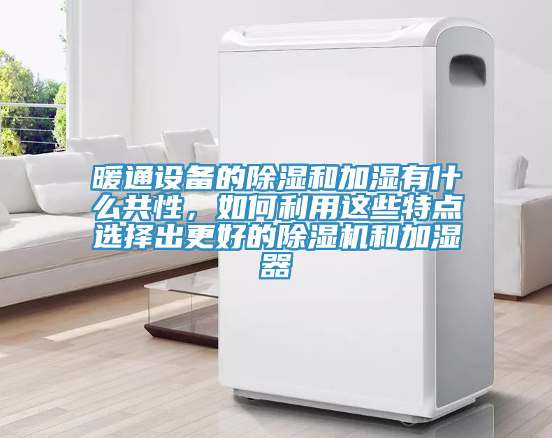 暖通設備的除濕和加濕有什么共性，如何利用這些特點選擇出更好的除濕機和加濕器