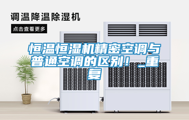 恒溫恒濕機精密空調(diào)與普通空調(diào)的區(qū)別！_重復(fù)