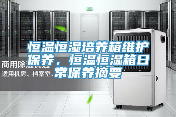恒溫恒濕培養(yǎng)箱維護(hù)保養(yǎng)，恒溫恒濕箱日常保養(yǎng)摘要