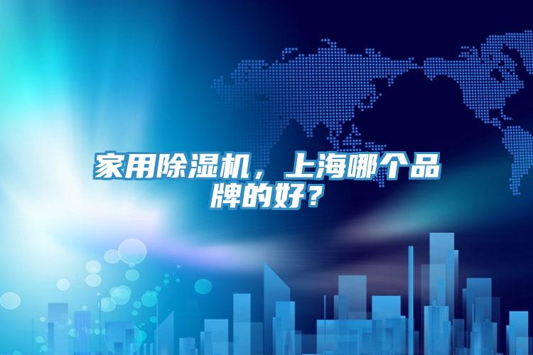 家用除濕機(jī)，上海哪個(gè)品牌的好？