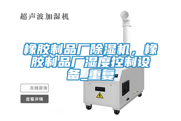 橡膠制品廠除濕機，橡膠制品廠濕度控制設(shè)備_重復(fù)