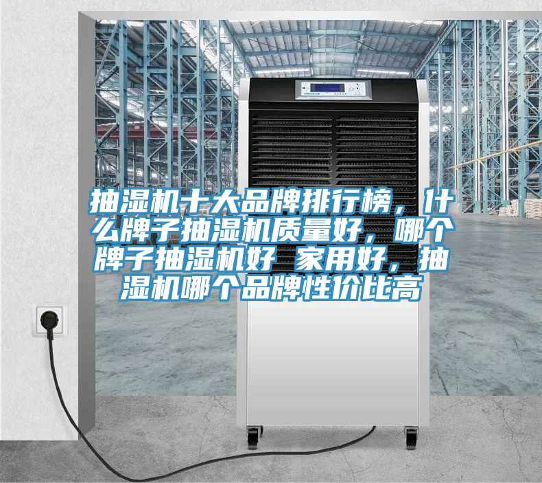 抽濕機(jī)十大品牌排行榜，什么牌子抽濕機(jī)質(zhì)量好，哪個牌子抽濕機(jī)好 家用好，抽濕機(jī)哪個品牌性價比高
