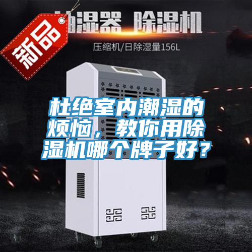 杜絕室內(nèi)潮濕的煩惱，教你用除濕機哪個牌子好？
