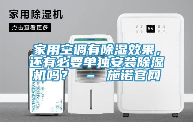 家用空調(diào)有除濕效果，還有必要單獨(dú)安裝除濕機(jī)嗎？ – 施諾官網(wǎng)