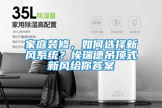 家庭裝修，如何選擇新風(fēng)系統(tǒng)？埃瑞德吊頂式新風(fēng)給你答案