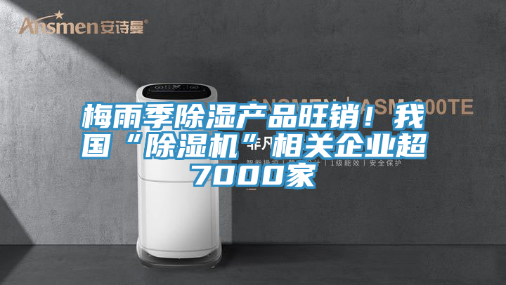 梅雨季除濕產(chǎn)品旺銷(xiāo)！我國(guó)“除濕機(jī)”相關(guān)企業(yè)超7000家