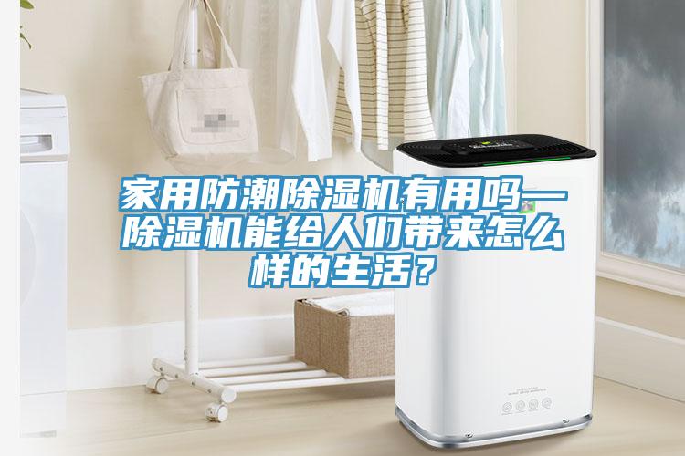 家用防潮除濕機(jī)有用嗎—除濕機(jī)能給人們帶來(lái)怎么樣的生活？