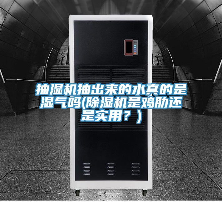 抽濕機(jī)抽出來的水真的是濕氣嗎(除濕機(jī)是雞肋還是實(shí)用？)