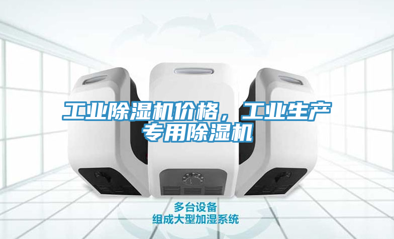工業(yè)除濕機(jī)價(jià)格，工業(yè)生產(chǎn)專(zhuān)用除濕機(jī)