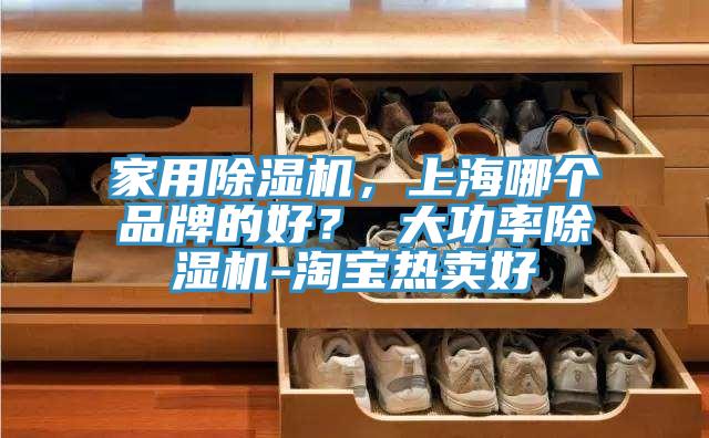 家用除濕機(jī)，上海哪個(gè)品牌的好？ 大功率除濕機(jī)-淘寶熱賣(mài)好
