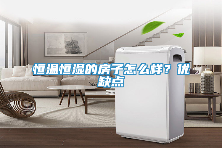 恒溫恒濕的房子怎么樣？優(yōu)缺點(diǎn)