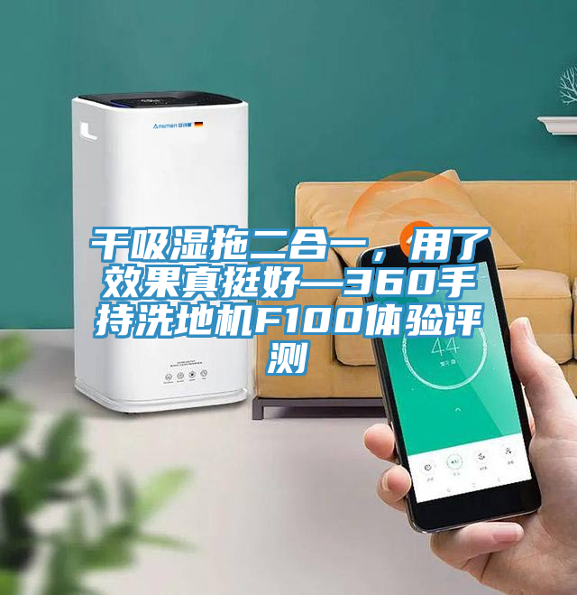干吸濕拖二合一，用了效果真挺好—360手持洗地機F100體驗評測