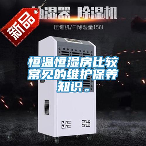 恒溫恒濕房比較常見(jiàn)的維護(hù)保養(yǎng)知識(shí)。