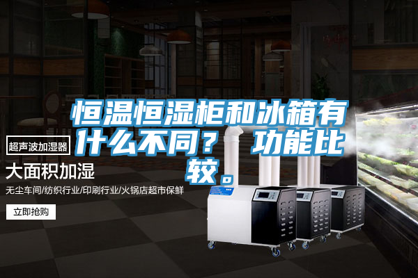恒溫恒濕柜和冰箱有什么不同？ 功能比較。