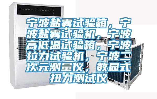 寧波鹽霧試驗箱，寧波鹽霧試驗機(jī)，寧波高低溫試驗箱，寧波拉力試驗機(jī)，寧波二次元測量儀，數(shù)顯式扭力測試儀