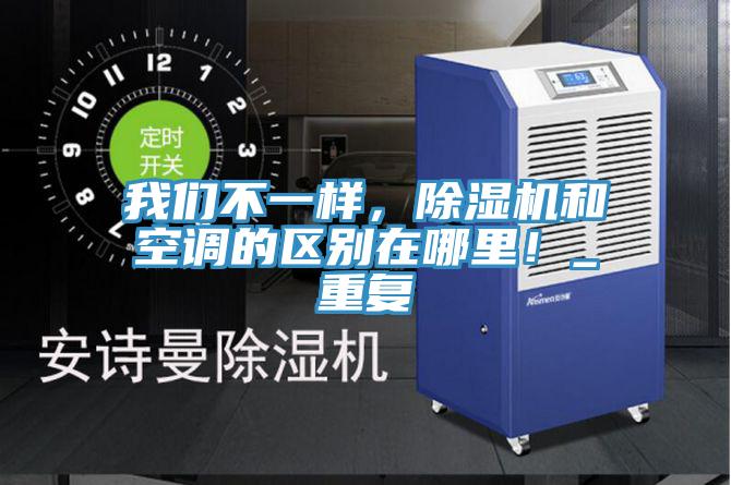 我們不一樣，除濕機和空調(diào)的區(qū)別在哪里！_重復