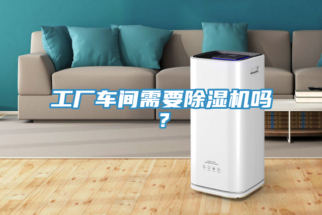 工廠車間需要除濕機嗎？