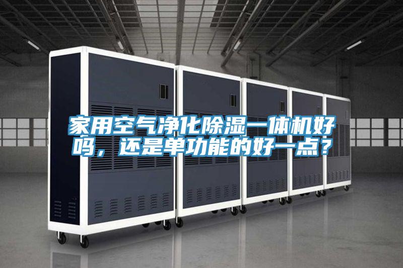家用空氣凈化除濕一體機(jī)好嗎，還是單功能的好一點(diǎn)？