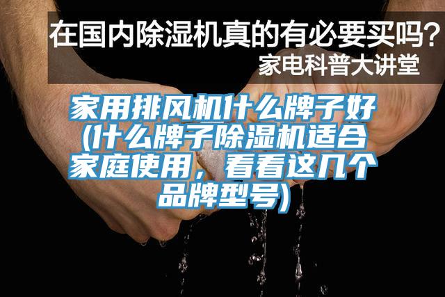 家用排風(fēng)機(jī)什么牌子好(什么牌子除濕機(jī)適合家庭使用，看看這幾個(gè)品牌型號(hào))