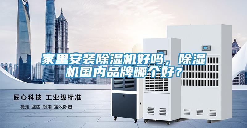 家里安裝除濕機好嗎，除濕機國內(nèi)品牌哪個好？