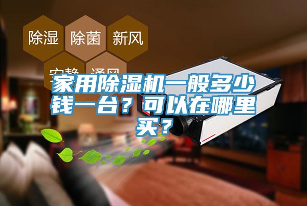 家用除濕機(jī)一般多少錢一臺？可以在哪里買？