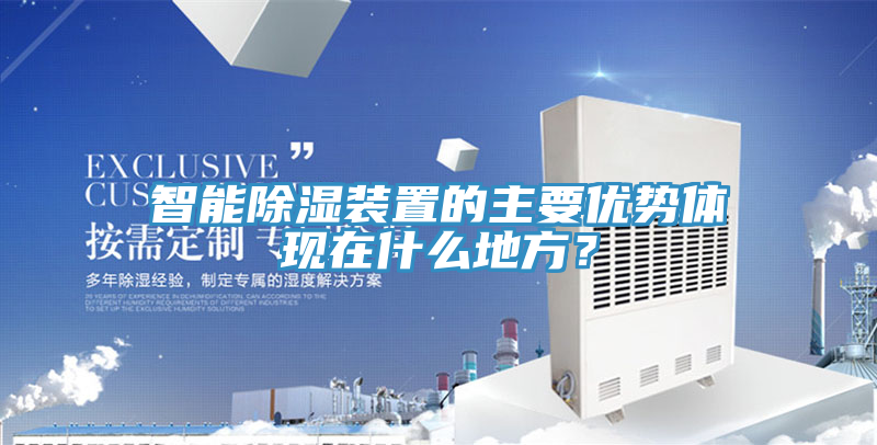 智能除濕裝置的主要優(yōu)勢體現(xiàn)在什么地方？