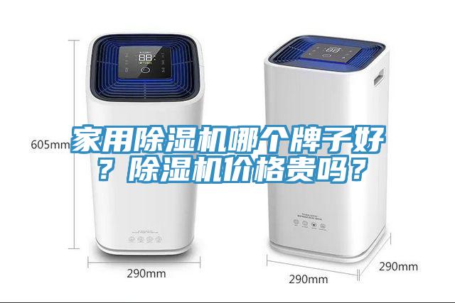 家用除濕機(jī)哪個(gè)牌子好？除濕機(jī)價(jià)格貴嗎？