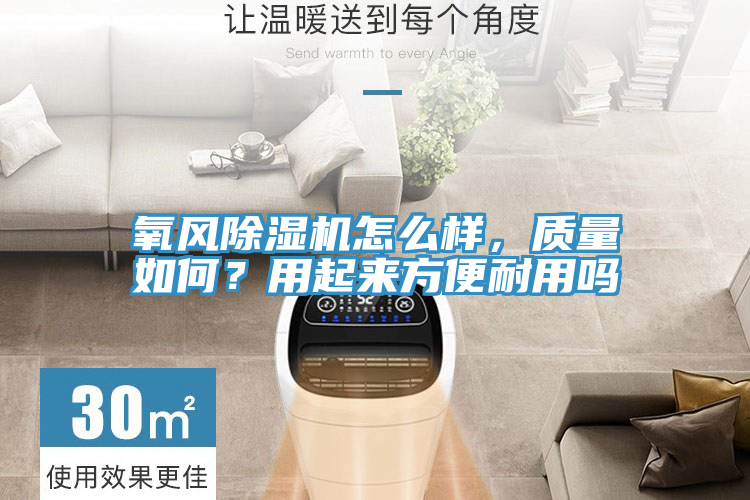氧風(fēng)除濕機(jī)怎么樣，質(zhì)量如何？用起來方便耐用嗎