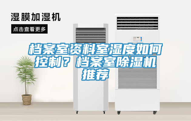 檔案室資料室濕度如何控制？檔案室除濕機(jī)推薦