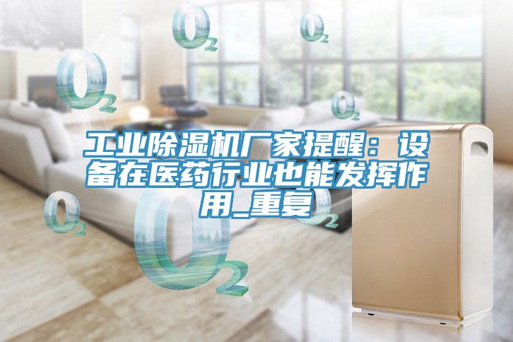 工業(yè)除濕機廠家提醒：設(shè)備在醫(yī)藥行業(yè)也能發(fā)揮作用_重復(fù)