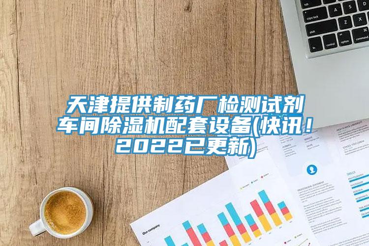 天津提供制藥廠檢測試劑車間除濕機配套設(shè)備(快訊！2022已更新)