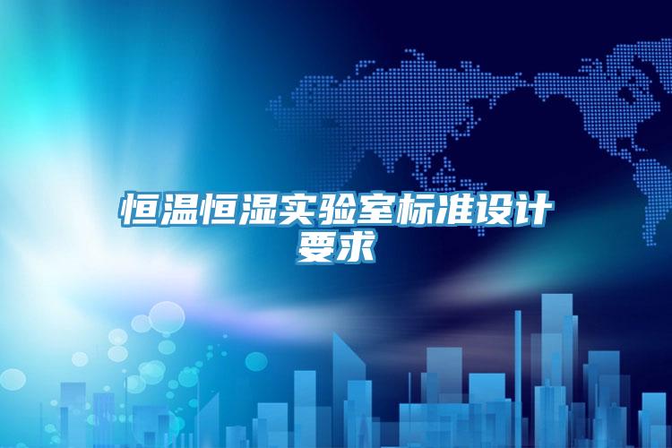 恒溫恒濕實(shí)驗室標(biāo)準(zhǔn)設(shè)計要求