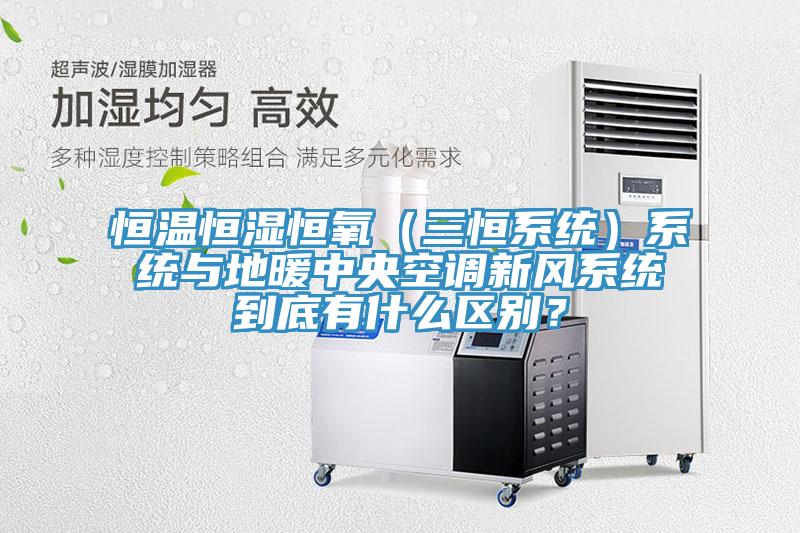 恒溫恒濕恒氧（三恒系統(tǒng)）系統(tǒng)與地暖中央空調(diào)新風(fēng)系統(tǒng)到底有什么區(qū)別？
