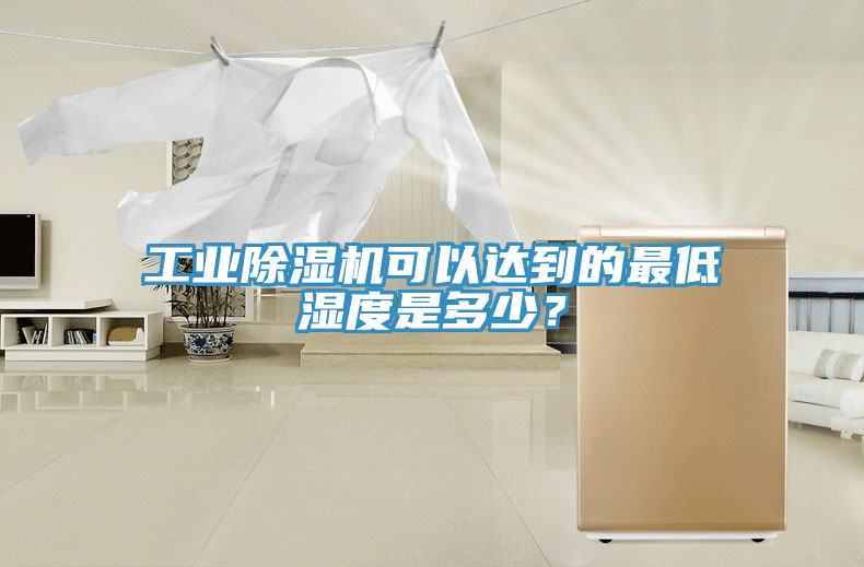 工業(yè)除濕機(jī)可以達(dá)到的最低濕度是多少？