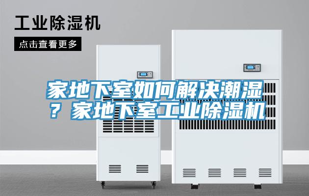 家地下室如何解決潮濕？家地下室工業(yè)除濕機(jī)