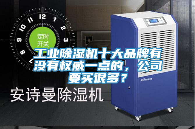 工業(yè)除濕機(jī)十大品牌有沒(méi)有權(quán)威一點(diǎn)的，公司要買很多？