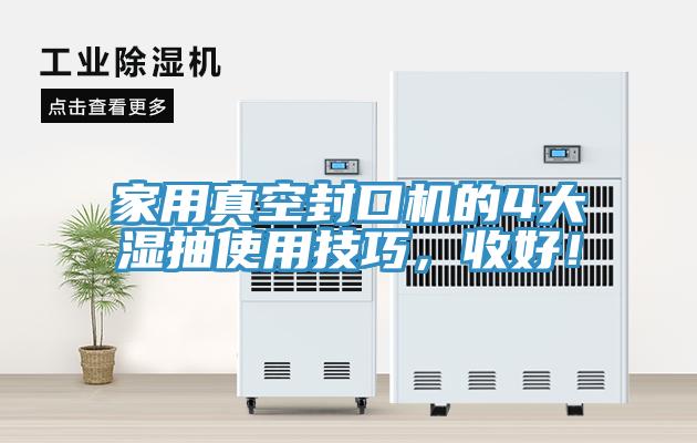 家用真空封口機的4大濕抽使用技巧，收好！