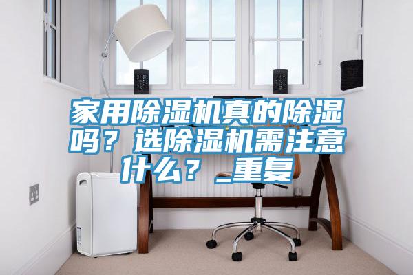 家用除濕機(jī)真的除濕嗎？選除濕機(jī)需注意什么？_重復(fù)