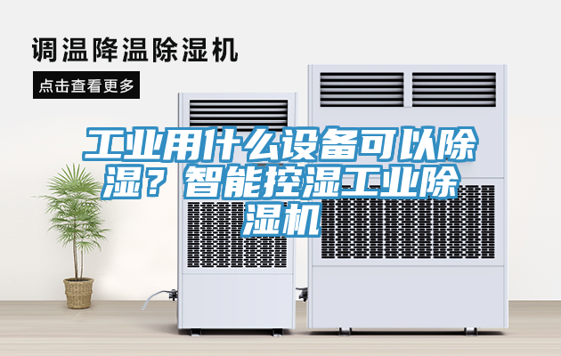 工業(yè)用什么設(shè)備可以除濕？智能控濕工業(yè)除濕機