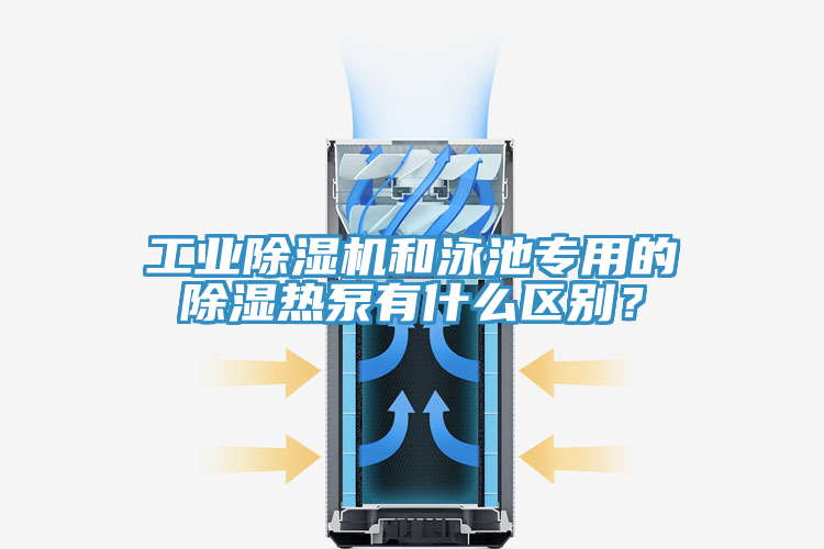 工業(yè)除濕機(jī)和泳池專用的除濕熱泵有什么區(qū)別？