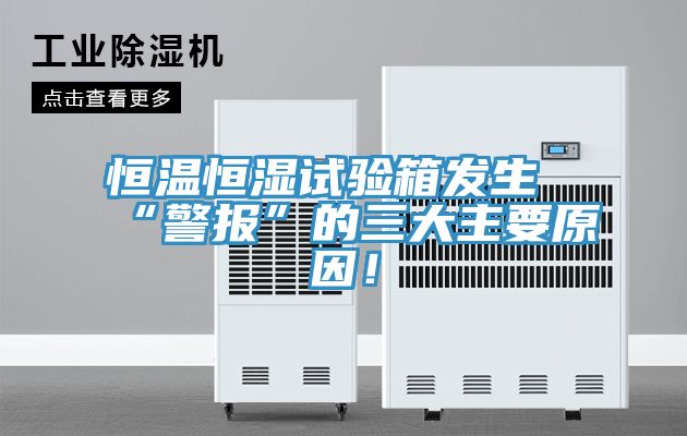 恒溫恒濕試驗(yàn)箱發(fā)生“警報(bào)”的三大主要原因！