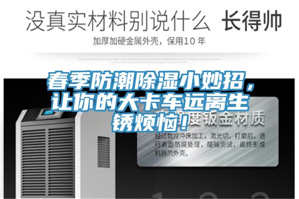 春季防潮除濕小妙招，讓你的大卡車遠(yuǎn)離生銹煩惱！